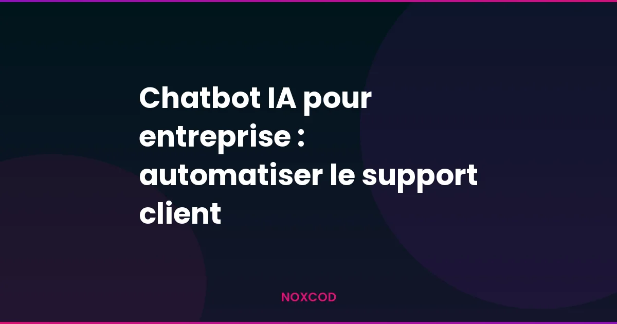 Chatbot IA pour entreprise : automatiser le support client