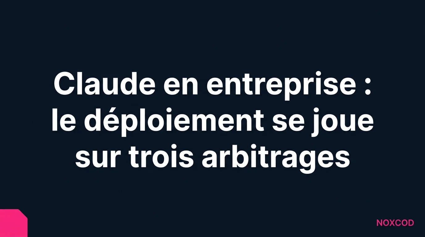 Claude en entreprise : le déploiement se joue sur trois arbitrages